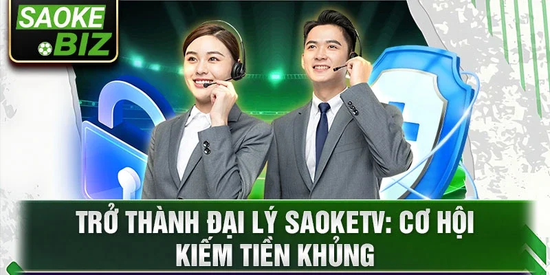 Trở thành đại lý saoketv: cơ hội kiếm tiền khủng