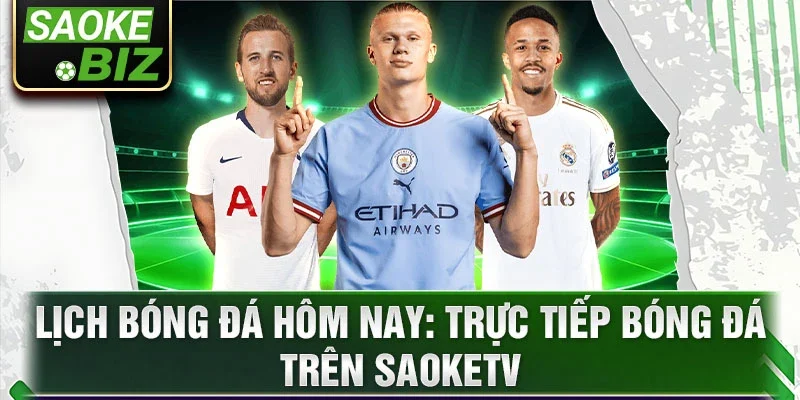 Lịch bóng đá hôm nay: Trực tiếp bóng đá trên SaoKeTV