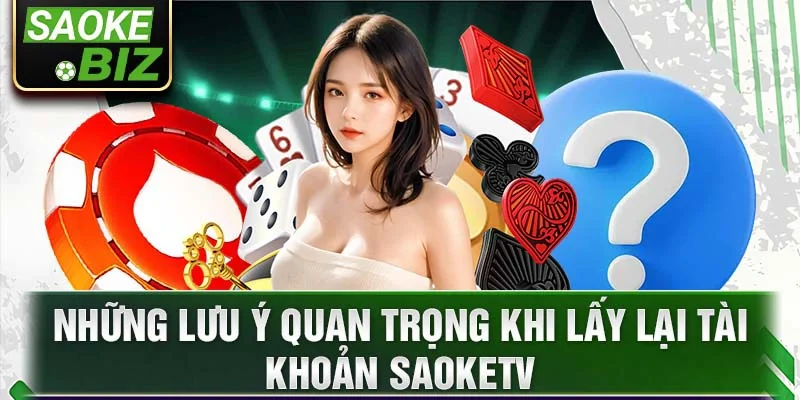 Những lưu ý quan trọng khi lấy lại tài khoản Saoketv