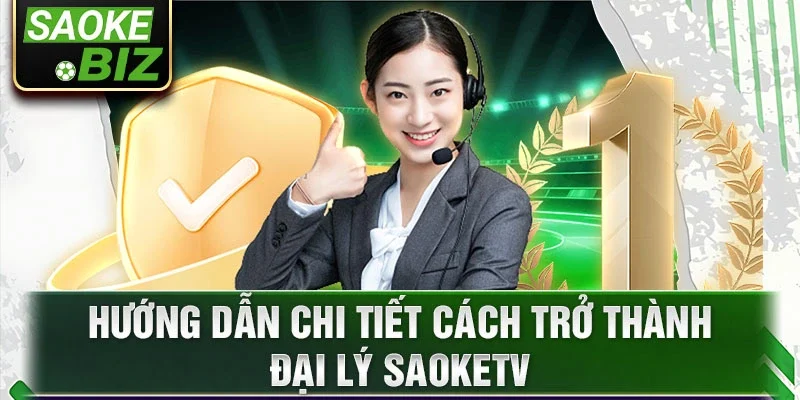 Hướng dẫn chi tiết cách trở thành đại lý Saoketv