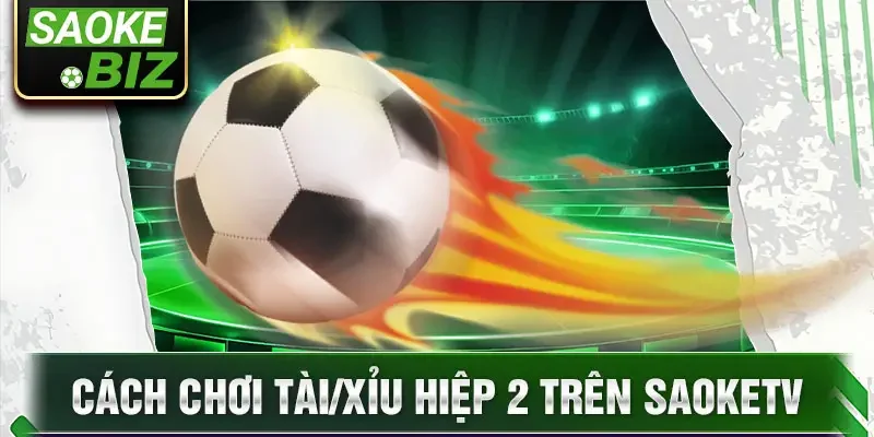 Cách chơi tài/xỉu hiệp 2 trên SaoKetv