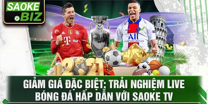 Giảm giá đặc biệt: trải nghiệm live bóng đá hấp dẫn với Saoke TV