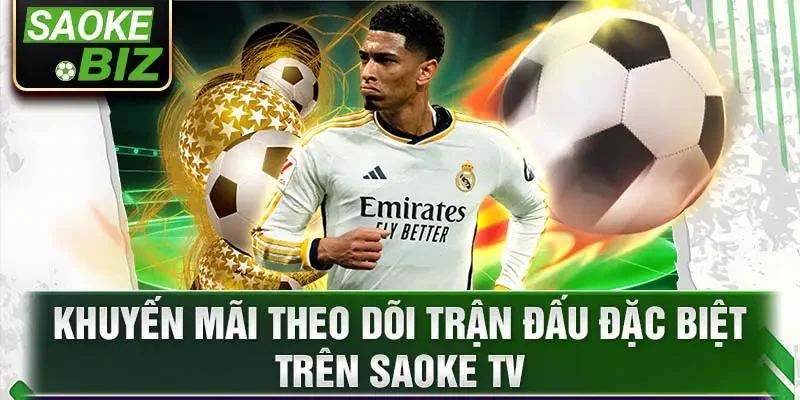 Khuyến mãi theo dõi trận đấu đặc biệt trên Saoke TV