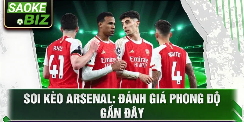 Soi kèo Arsenal: đánh giá phong độ gần đây