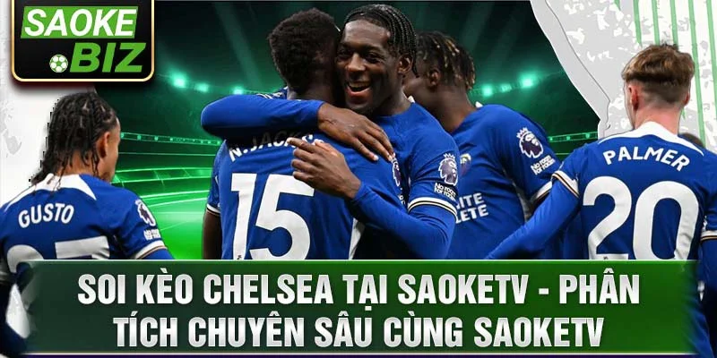 Soi kèo Chelsea tại SaokeTV - Phân tích chuyên sâu cùng SaokeTV