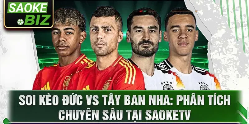 Soi kèo Đức vs Tây Ban Nha: Phân tích chuyên sâu tại SaokeTV