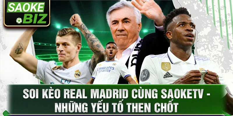 Soi kèo Real Madrid cùng SaokeTV - Những yếu tố then chốt