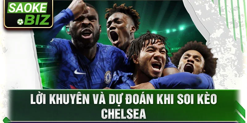 Lời khuyên và dự đoán khi soi kèo Chelsea