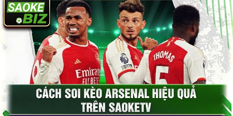 Cách soi kèo Arsenal hiệu quả trên SaoKetv