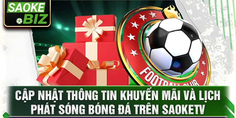 Cập nhật thông tin khuyến mãi và lịch phát sóng bóng đá trên SaokeTV