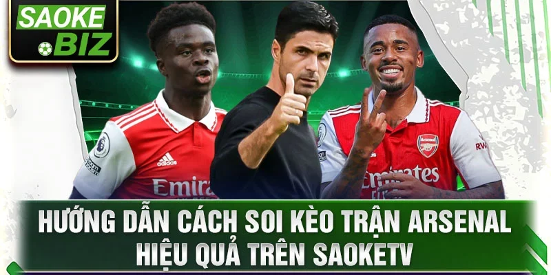 Hướng dẫn cách soi kèo trận Arsenal hiệu quả trên SaoKetv