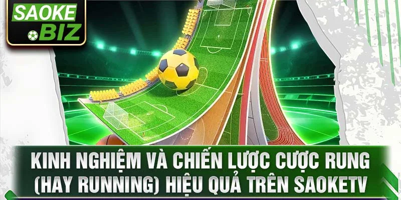 Kinh nghiệm và chiến lược cược rung (hay running) hiệu quả trên SaokeTV