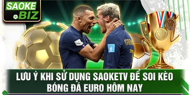 Lưu ý khi sử dụng saoketv để soi kèo bóng đá euro hôm nay