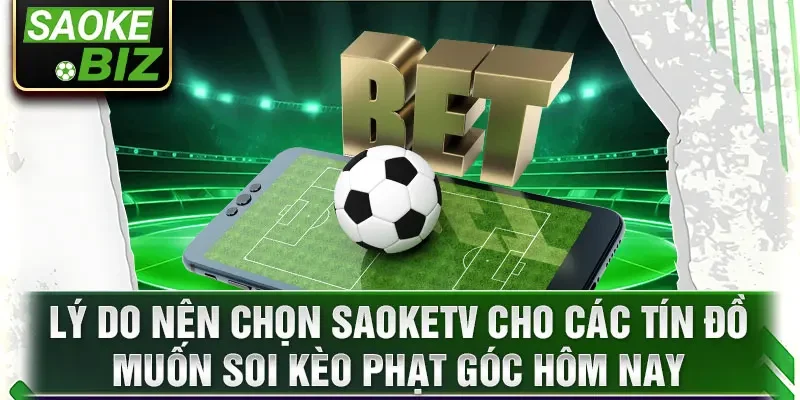 Lý do nên chọn SaoKetv cho các tín đồ muốn soi kèo phạt góc hôm nay