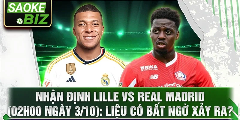 Nhận định Lille vs Real Madrid (02h00 ngày 3/10): Liệu có bất ngờ xảy ra?