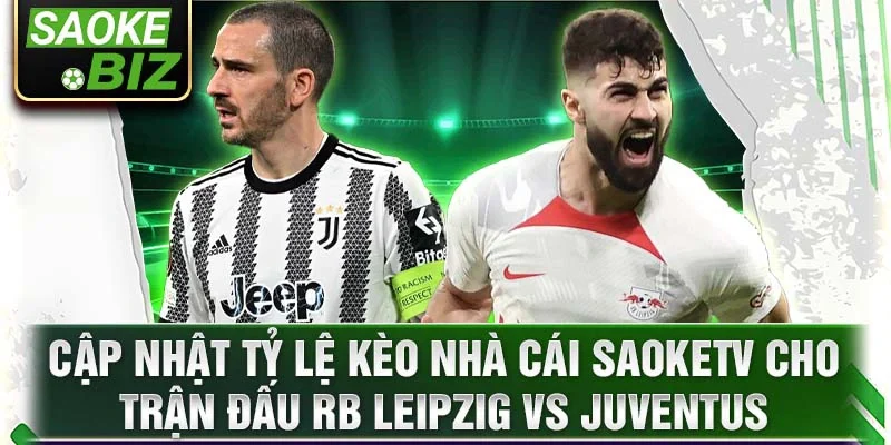 Cập nhật tỷ lệ kèo nhà cái SaokeTV cho trận đấu RB Leipzig vs Juventus