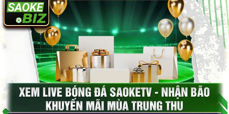 Xem Live bóng đá SaokeTV - Nhận bão khuyến mãi mùa trung thu