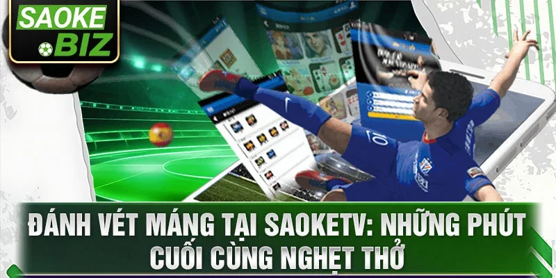 Đánh vét máng tại SaokeTV: Những phút cuối cùng nghẹt thở