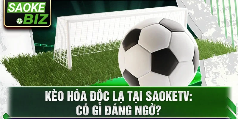 Kèo hòa độc lạ tại SaokeTV: Có gì đáng ngờ?