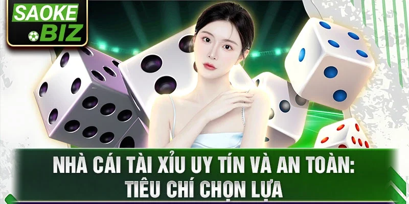 Nhà cái tài xỉu uy tín và an toàn: Tiêu chí chọn lựa