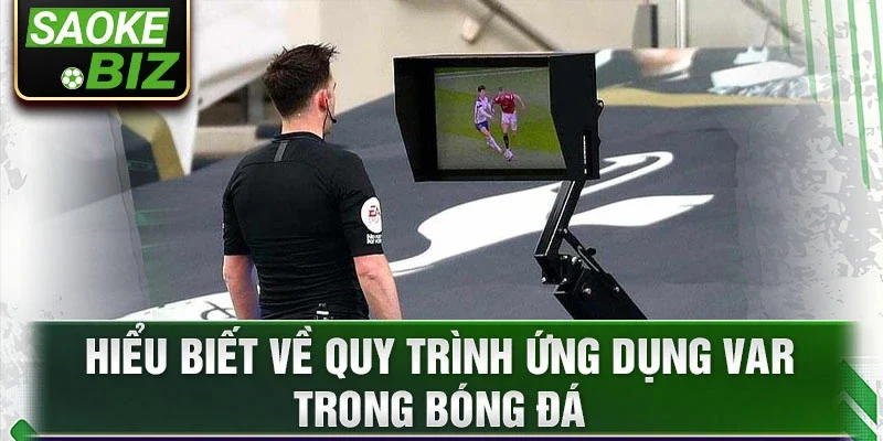 Hiểu biết về quy trình ứng dụng var trong bóng đá