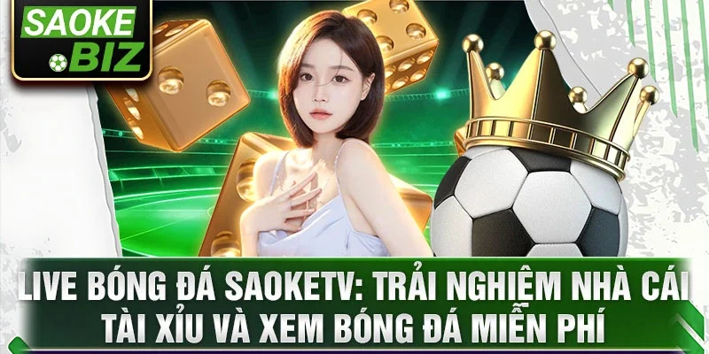 Live bóng đá SaoKetv: Trải nghiệm nhà cái tài xỉu và xem bóng đá miễn phí