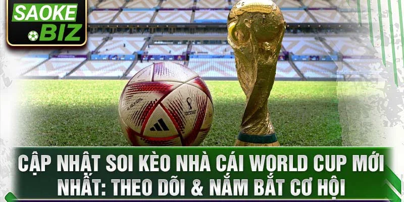 Cập nhật soi kèo nhà cái World Cup mới nhất: Theo dõi & nắm bắt cơ hội