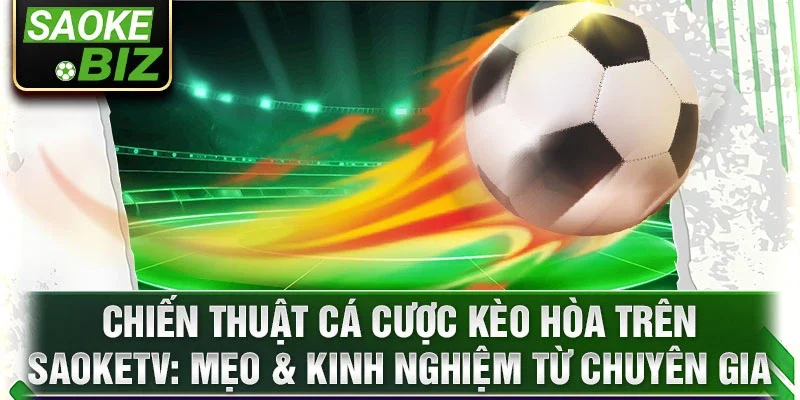 Chiến thuật cá cược kèo hòa trên SaokeTV: Mẹo & kinh nghiệm từ chuyên gia