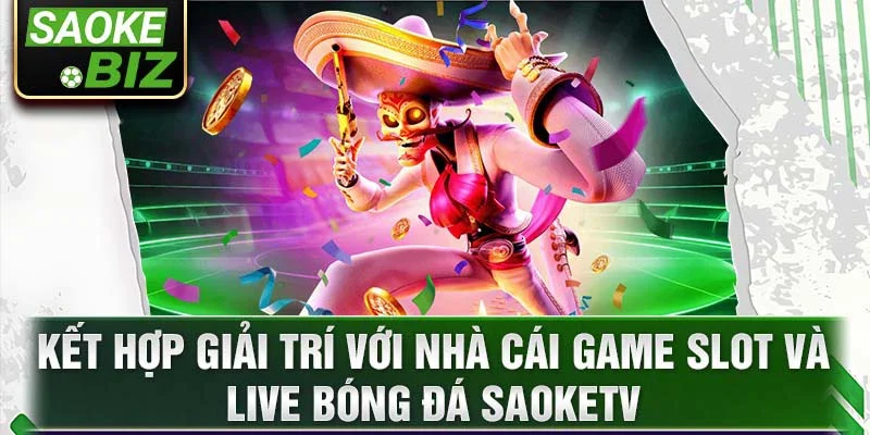 Kết hợp giải trí với nhà cái game slot và live bóng đá saoketv