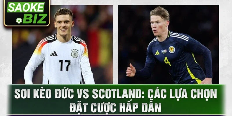 Soi kèo Đức vs Scotland: Các lựa chọn đặt cược hấp dẫn