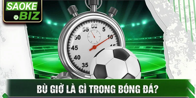 Bù giờ là gì trong bóng đá?