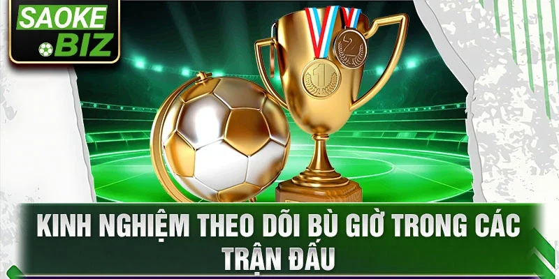 Kinh nghiệm theo dõi bù giờ trong các trận đấu