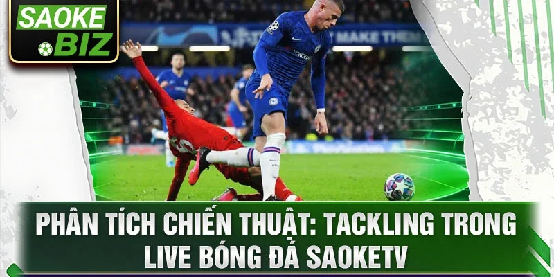 Phân tích chiến thuật: Tackling trong live bóng đá SaokeTV