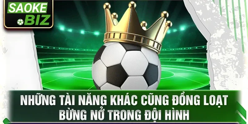 Những tài năng khác cũng đồng loạt bừng nở trong đội hình